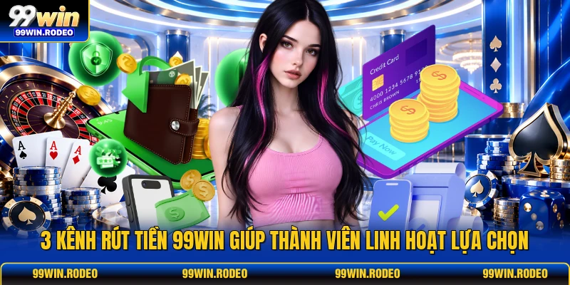 3 kênh rút tiền 99WIN giúp thành viên linh hoạt lựa chọn 3 kênh rút tiền 99WIN giúp thành viên linh hoạt lựa chọn