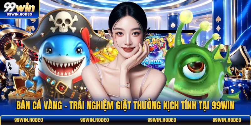 Bắn Cá Vàng - Trải Nghiệm Giật Thưởng Kịch Tính Tại 99WIN 1 Bắn Cá Vàng - Trải Nghiệm Giật Thưởng Kịch Tính Tại 99WIN