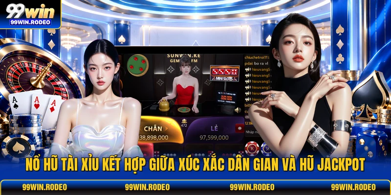Nổ Hũ Tài Xỉu 99WIN - Bí Kíp Bắt Cầu Hũ Vàng Hàng Chục Tỷ 2 no hu tai xiu ket hop giua xuc xac dan gian va hu jackpot