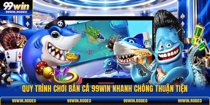 Quy trình chơi bắn cá 99WIN nhanh chóng thuận tiện Quy trình chơi bắn cá 99WIN nhanh chóng thuận tiện