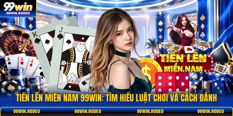 Tiến Lên Miền Nam 99WIN: Tìm Hiểu Luật Chơi Và Cách Đánh 1 Tiến Lên Miền Nam 99WIN: Tìm Hiểu Luật Chơi Và Cách Đánh