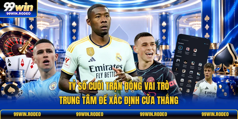 Tỷ số cuối trận đóng vai trò trung tâm để xác định cửa thắng Tỷ số cuối trận đóng vai trò trung tâm để xác định cửa thắng